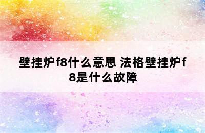 壁挂炉f8什么意思 法格壁挂炉f8是什么故障